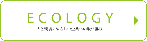 ECOLOGY 人と環境にやさしい企業への取り組み